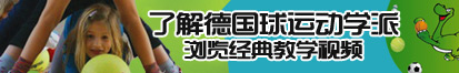 女人被操视频网站了解德国球运动学派，浏览经典教学视频。